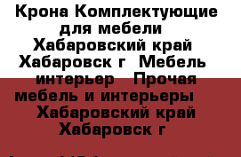 Крона-Комплектующие для мебели - Хабаровский край, Хабаровск г. Мебель, интерьер » Прочая мебель и интерьеры   . Хабаровский край,Хабаровск г.
